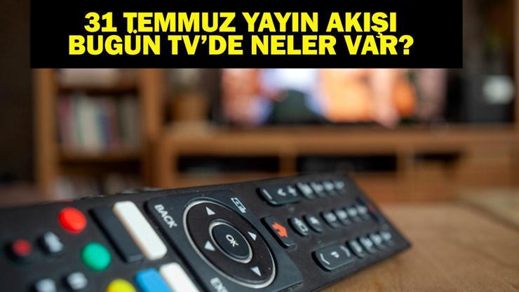 31 TEMMUZ YAYIN AKIŞI: Bu Akşam Hangi Diziler Var Bugün Televizyonda Neler Var 31 Temmuz TV Yayın Akışı Listesi