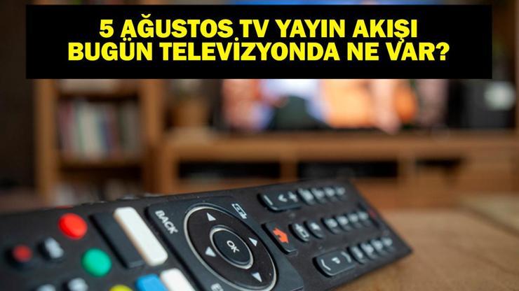 5 AĞUSTOS YAYIN AKIŞI: Bu Akşam Hangi Diziler Var Bugün Televizyonda Neler Var 5 Ağustos TV Yayın Akışı Listesi