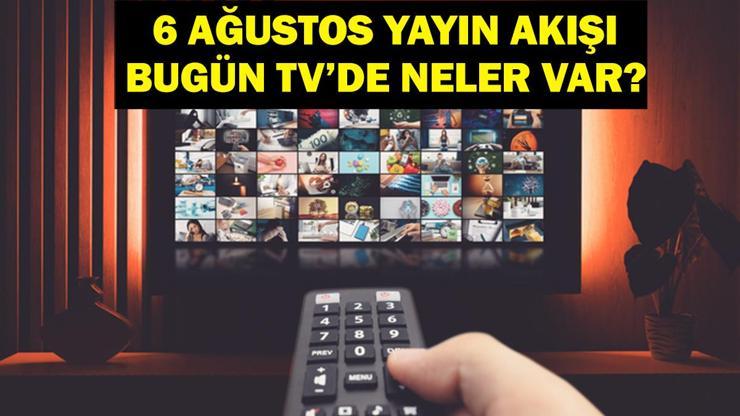 6 AĞUSTOS YAYIN AKIŞI: Bu Akşam Hangi Diziler Var Bugün Televizyonda Neler Var 6 Ağustos TV Yayın Akışı Listesi