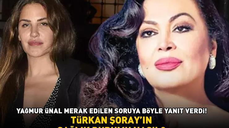 Türkan Şorayın sağlık durumu nasıl Yağmur Ünal merak edilen soruya böyle yanıt verdi