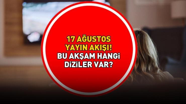 17 AĞUSTOS 2025 TELEVİZYON YAYIN AKIŞI LİSTESİ: Bu Akşam Hangi Diziler Var Bugün Televizyonda Neler Var