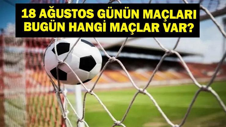 18 AĞUSTOS BUGÜN KİMİN MAÇI VAR Süper Lig Maçları Hangi Kanalda, Saat Kaçta 18 Ağustos Günün Maçları