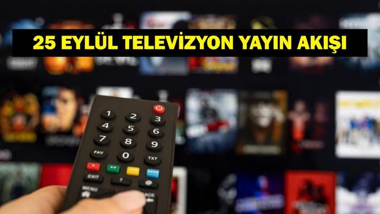25 EYLÜL YAYIN AKIŞI: Bu Akşam Hangi Diziler Var Bugün Televizyonda Neler Var 25 Eylül TV Yayın Akışı Listesi
