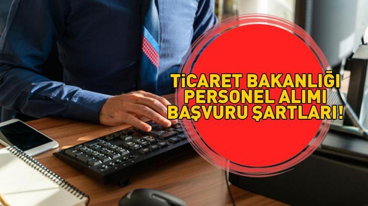 TİCARET BAKANLIĞI PERSONEL ALIMI BAŞVURULARI 2025 | Ticaret Bakanlığı personel alımı başvuru şartları neler, 60 ticaret uzman yardımcısı başvuruları nereden yapılır