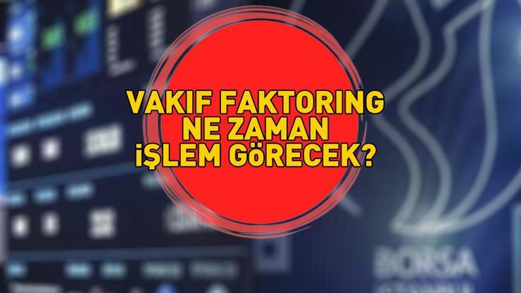 Vakıf Faktoring ne zaman işlem görecek Vakıf Faktoring kişi başı kaç lot verdi, ilk işlem tarihi nedir VAKIF FAKTORİNGİN HALKA ARZI TAMAMLANDI