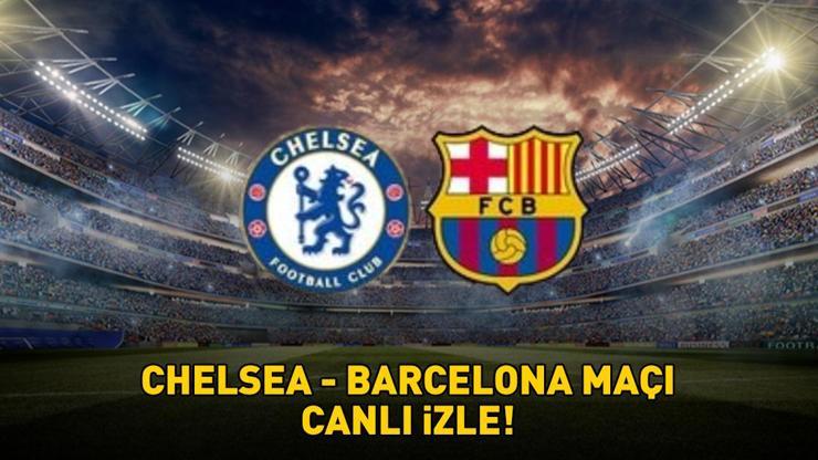 CHELSEA - BARCELONA MAÇI CANLI İZLE | UEFA Şampiyonlar Ligi Chelsea - Barcelona maçı ne zaman, saat kaçta, hangi kanalda canlı yayınlanacak?