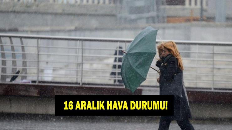 16 ARALIK HAVA DURUMU RAPORU Yarın (Salı) yağmur yağacak mı MGM il il hava durumu tahminlerini yayınladı