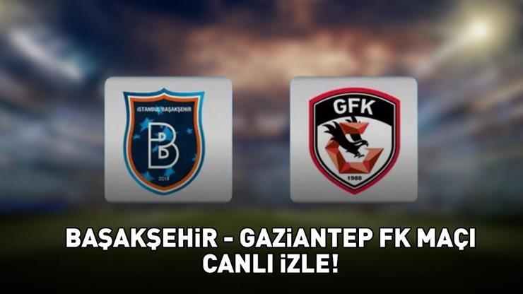 BAŞAKŞEHİR-GAZİANTEP FK MAÇI CANLI İZLE | Başakşehir-Gaziantep FK maçı ne zaman, saat kaçta, hangi kanalda? Maçın muhtemel 11'leri ve canlı yayın bilgileri