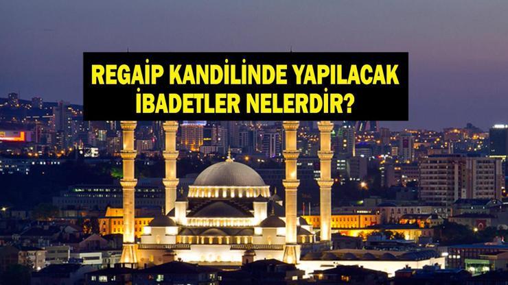 REGAİP KANDİLİ İBADETLERİ VE DUALARI: Regaip Kandili’nde Yapılması Gereken İbadetler Nelerdir Diyanete Göre İbadetler, Dualar ve Tavsiyeler