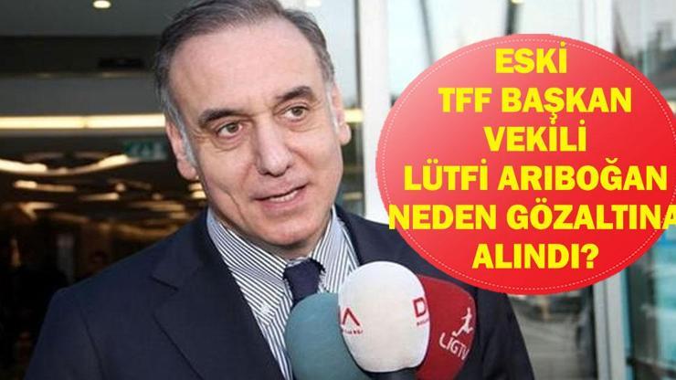 LÜTFİ ARIBOĞAN NEDEN GÖZALTINA ALINDI? Eski TFF Başkan Vekili Lütfi Arıboğan Kimdir, Kaç Yaşında, Nereli? Ahmet Gülüm, İlhan Helvacı ve Ebru Köksal da Gözaltında!