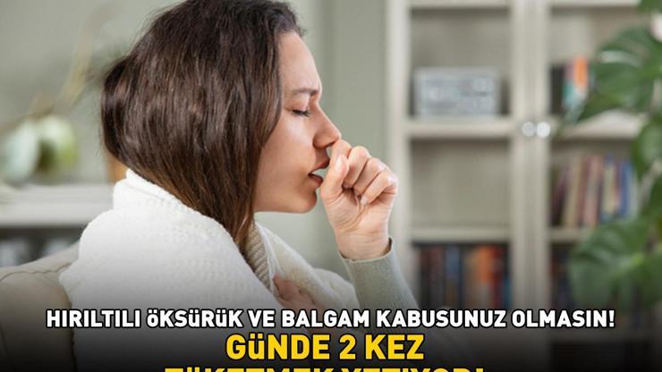 Hırıltılı öksürük ve balgamdan muzdarip olanlar dikkat GÜNDE 2 KEZ TÜKETMEK YETİYOR