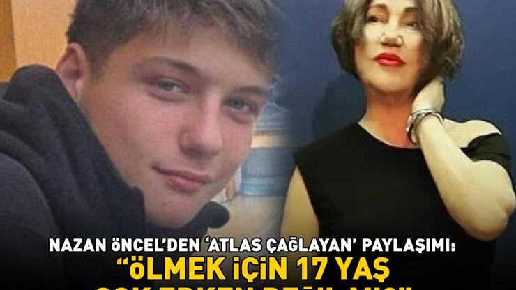 Nazan Öncelden Atlas Çağlayan paylaşımı: Ölmek için 17 yaş çok erken değil mi