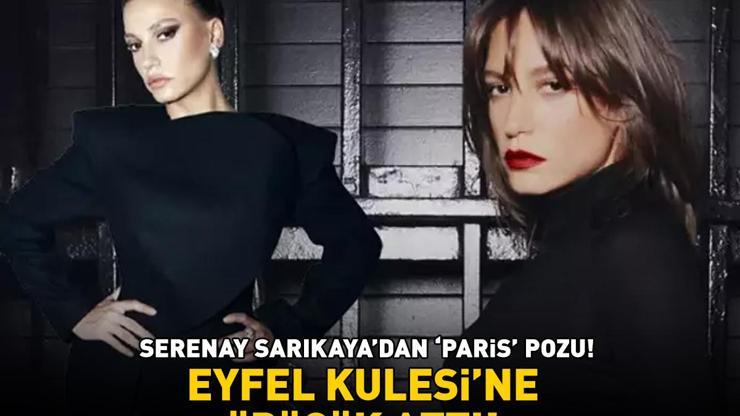 Mert Demir ile aşk yaşayan Serenay Sarıkayadan ‘Paris’ pozu EYFEL KULESİNE ÖPÜCÜK ATTI