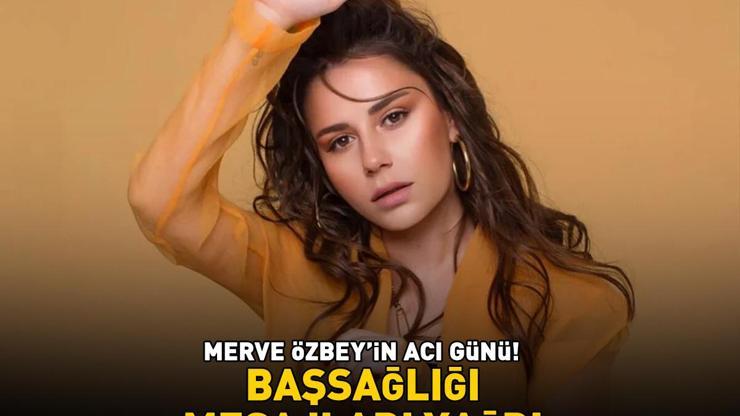Merve Özbeyin acı günü Başsağlığı mesajları yağdı