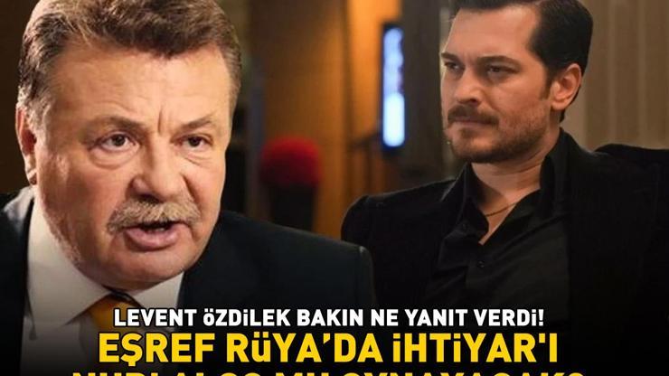 Eşref Rüyada İhtiyarı Nuri Alço mu oynayacak Levent Özdilek bakın ne yanıt verdi