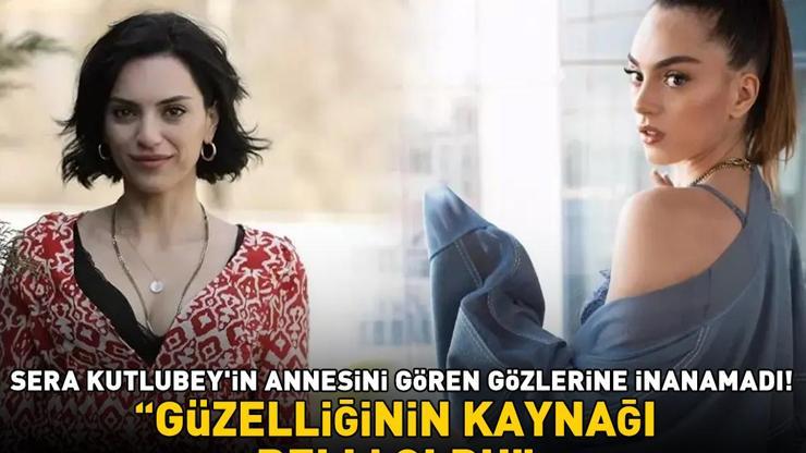 İnci Tanelerinin Nehiri Sera Kutlubeyin annesini gören gözlerine inanamadı Güzelliğinin kaynağı belli oldu