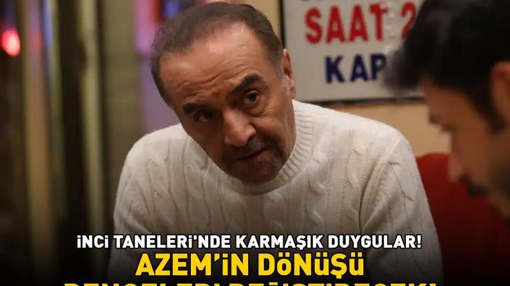 İnci Tanelerinde karmaşık duygular Azemin dönüşü dengeleri değiştirecek