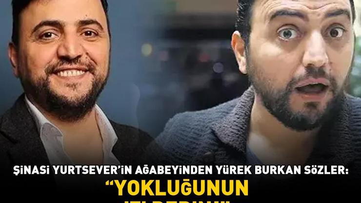 Acısı dinmiyor Şinasi Yurtseverin ağabeyinden yürek burkan sözler: Yokluğunun izi derin