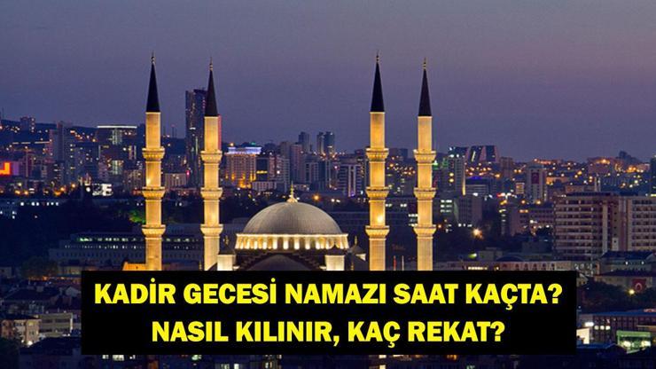 KADİR GECESİ NAMAZI NASIL KILINIR: Kadir Gecesi Namazı Saat Kaçta, Nasıl Kılınır 81 İl İçin İftar Saatleri, Teravih Namazı Saatleri ve Kadir Gecesi Namaz Vakitleri