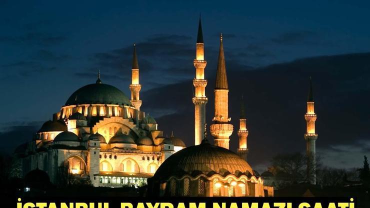 İSTANBUL BAYRAM NAMAZI SAAT KAÇTA Ramazan Bayramı Namazı Ne Zaman ve Saat Kaçta Kılınacak Diyanet Bayram Namazı Vakti