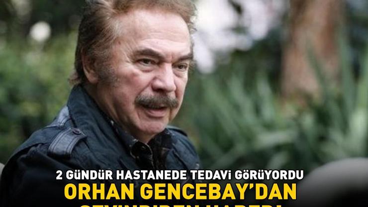 2 gündür hastanede tedavi görüyordu Orhan Gencebaydan sevindiren haber