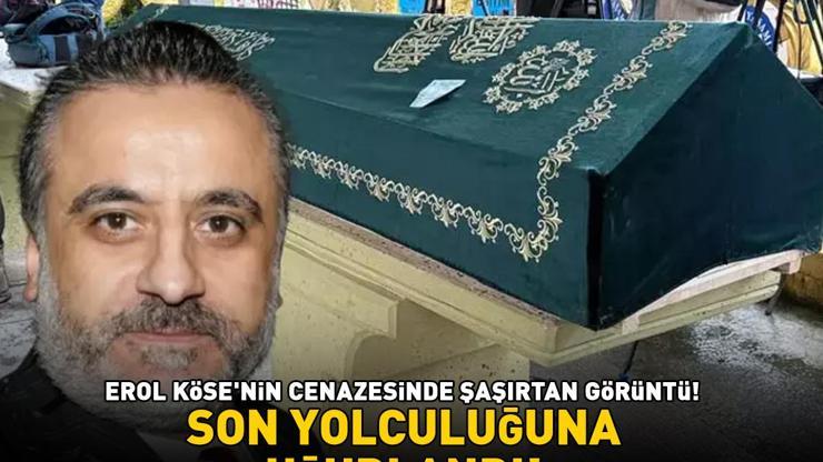 Erol Köse Son Yolculuğuna Uğurlandı Cenazede Şaşırtan Görüntü