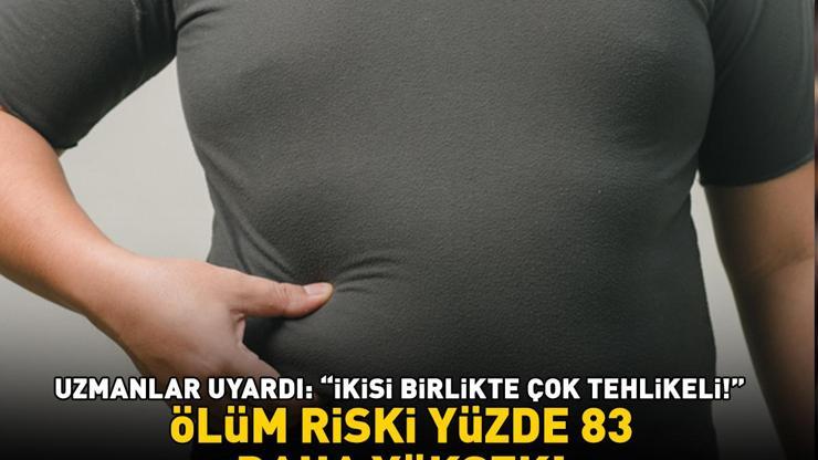 Ölüm riski yüzde 83 daha yüksek İkisi birlikte çok tehlikeli Vücutta iltihaplanmayı artırıyor, metabolizmayı olumsuz etkiliyor