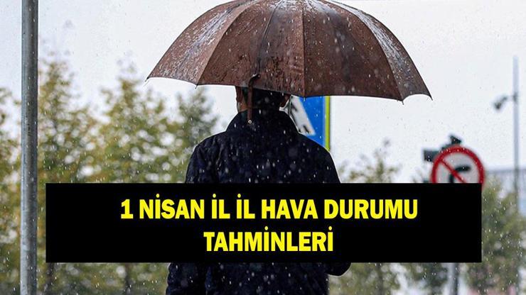 İL İL HAVA DURUMU TAHMİNLERİ: 1 Nisan hava durumu nasıl olacak İstanbulda yağmur yağacak mı