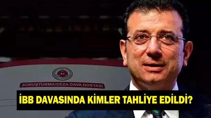 İBB DAVASINDA KİMLER TAHLİYE EDİLDİ? İBB davasında tahliye edilenlerin isimleri