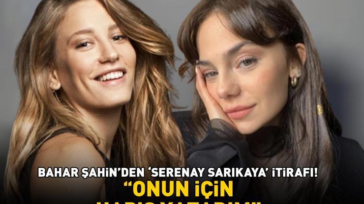 Bahar Şahinden Serenay Sarıkaya itirafı Onun için hapis yatarım
