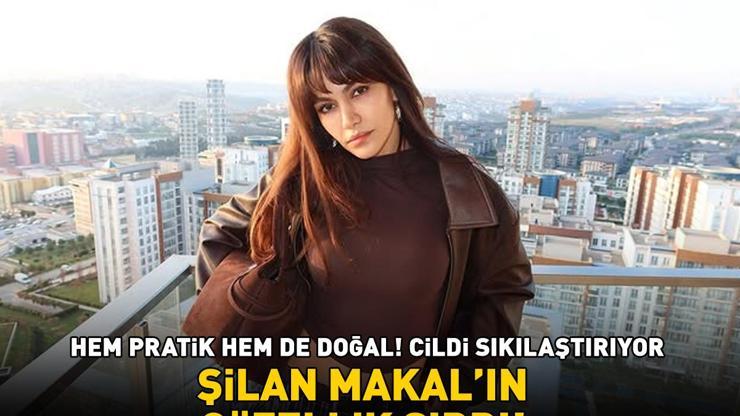 Şilan Makalın güzellik sırrı Hem pratik hem de doğal: Cildi sıkılaştırıyor, yaşlanma belirtilerinin önüne geçiyor