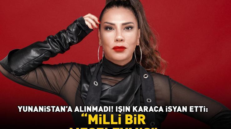 Işın Karaca, Yunanistana alınmadı Atinaya girişim reddedildi diyerek isyan etti: Milli bir meseleymiş