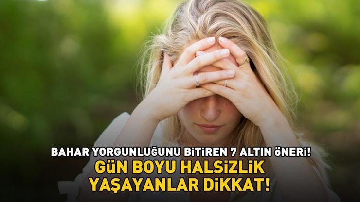 Gün boyu halsizlik yaşayanlar dikkat! Bahar yorgunluğunu bitiren 7 altın öneri!