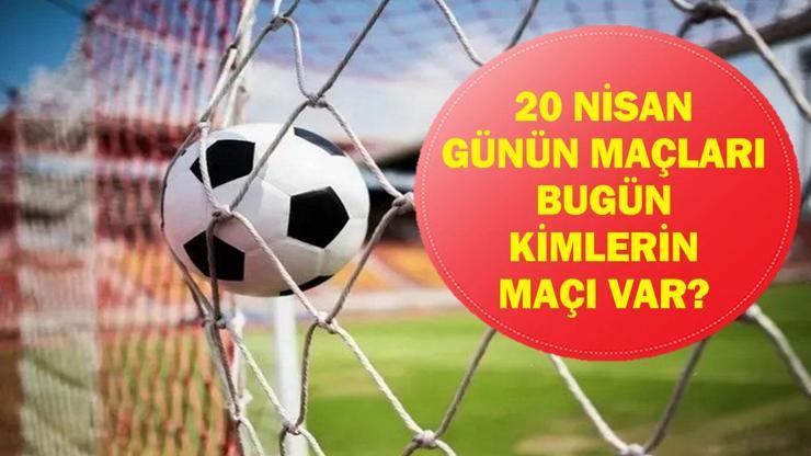  Bugün Kimin Maçı Var? Bugünkü Maçlar Saat Kaçta, Hangi Kanalda? 20 Nisan Günün Maçları...