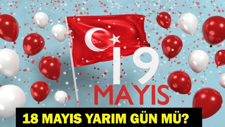 18 MAYIS YARIM GÜN MÜ? 19 Mayıs Resmi Tatil Mi, Hangi Güne Denk Geliyor? 19 Mayıs'ta Okullar Tatil Mi? 2026 Resmi Tatiller Takvimi