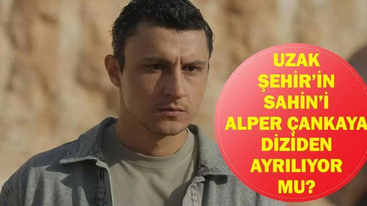 UZAK ŞEHİR ŞAHİN DİZİDEN AYRILIYOR MU? Alper Çankaya Uzak Şehir'den Ayrılıyor Mu, Neden?