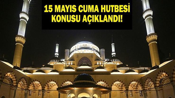 CUMA HUTBESİ 15 MAYIS 2026: Bu Hafta Cuma Hutbesi Konusu Ne Diyanet İşleri Açıkladı