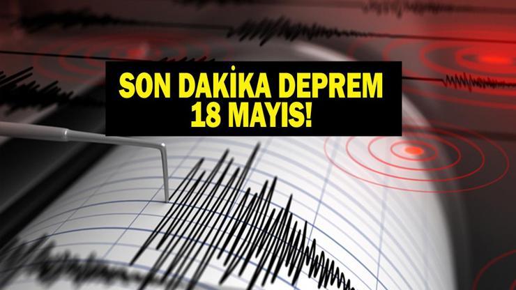 18 MAYIS DEPREM SON DAKİKA Bugün deprem mi oldu, nerede, kaç şiddetinde 18 Mayıs 2026 AFAD ve Kandilli Rasathanesi son depremler listesi
