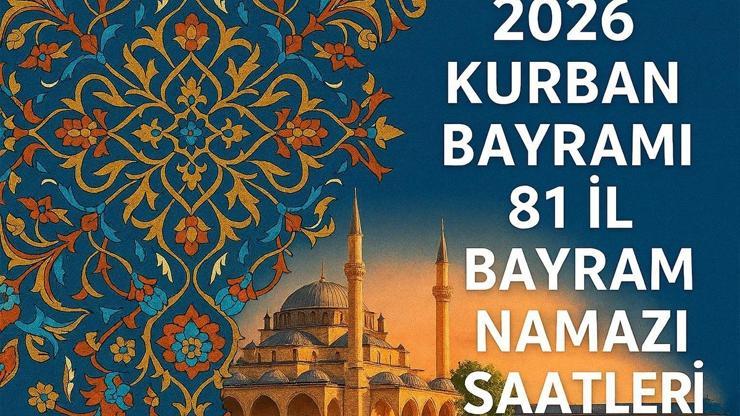 2026 KURBAN BAYRAMI NAMAZI SAATLERİ İL İL AÇIKLANDI: Bayram Namazı Saat Kaçta 81 İlde Bayram Namazı Vakitleri