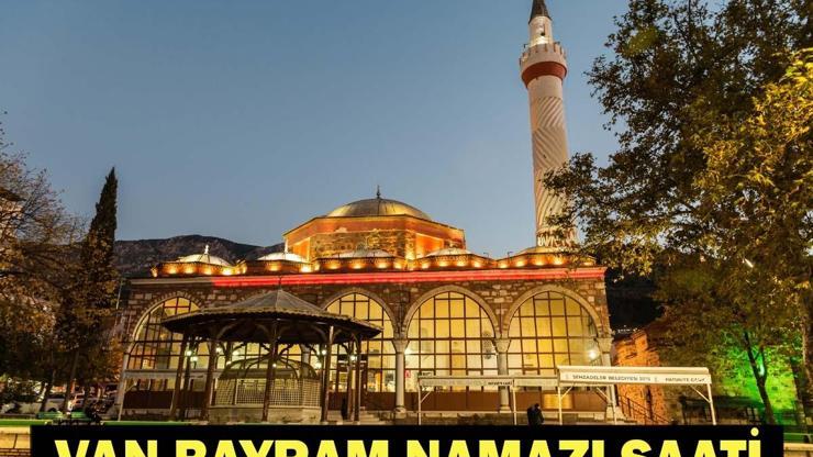VAN BAYRAM NAMAZI SAATİ 2026: Kurban Bayramı Namazı Ne Zaman ve Saat Kaçta Kılınacak Diyanet Bayram Namazı Vakti
