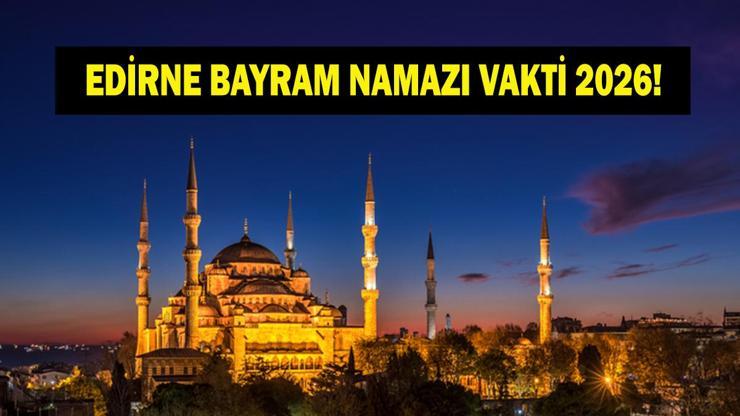 EDİRNE BAYRAM NAMAZI VAKTİ 2026: Kurban Bayramı Edirne Bayram Namazı Saat Kaçta Kılınacak Bayram Namazı Kaç Rekat