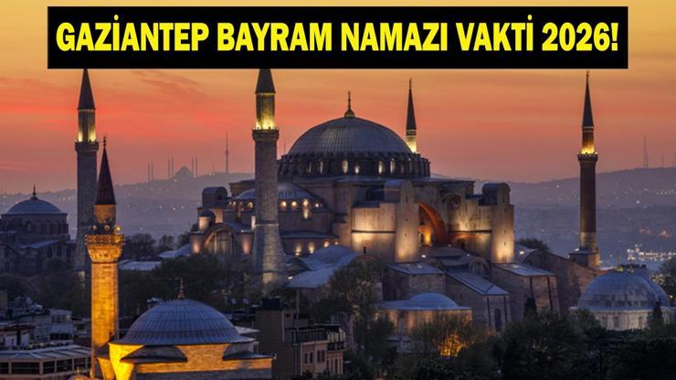GAZİANTEP BAYRAM NAMAZI VAKTİ 2026: Kurban Bayramı Gaziantep Bayram Namazı Saat Kaçta Kılınacak Bayram Namazı Kaç Rekat