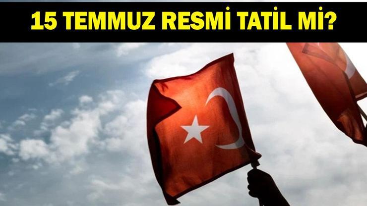 15 TEMMUZ RESMİ TATİL Mİ? 15 Temmuz yarım gün mü, tam gün mü? Kamu ve özel sektörde 15 Temmuz tatil mi?