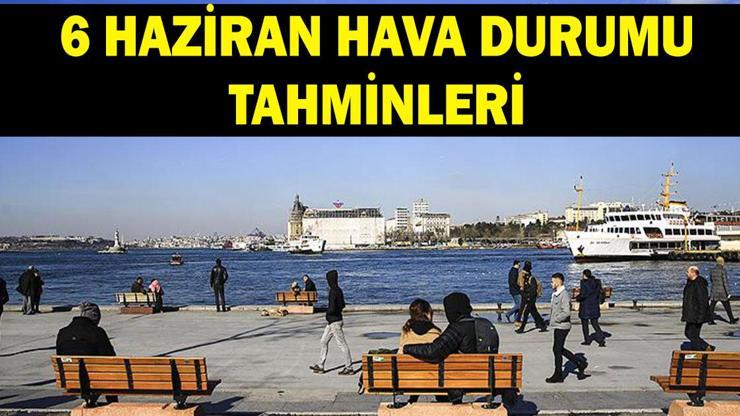 6 HAZİRAN HAVA DURUMU: MGM uyardı Havalar nasıl olacak