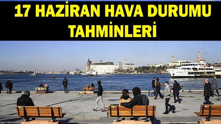 17 Haziran hava durumu tahminleri: Havalar nasıl olacak? Meteoroloji il il hava durumu tahminleri yayınlandı