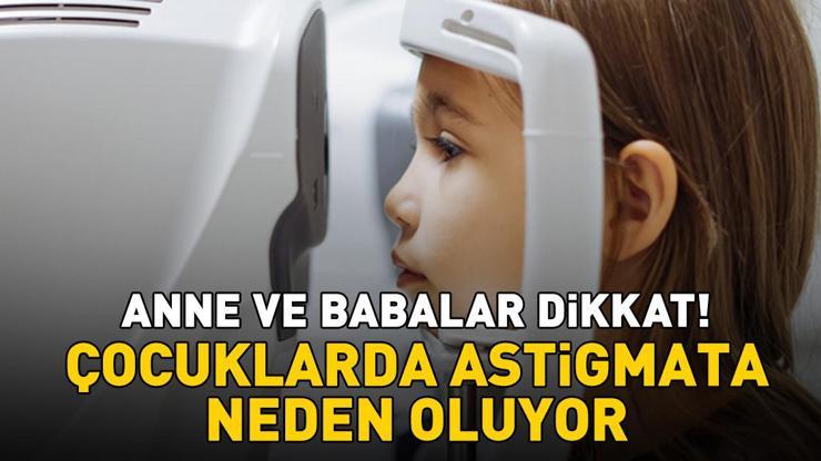 Anne ve babalar dikkat! Çocuklarda astigmata neden oluyor
