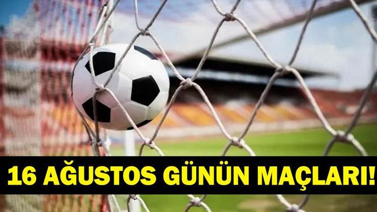 Bugün Kimlerin Maçlar Var? Bugünkü Maçlar Neler? İşte 16 Ağustos Günün Maçları