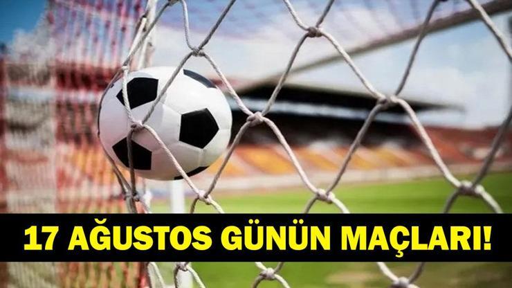  Bugün Kimlerin Maçlar Var? Bugünkü Maçlar Neler? İşte 17 Ağustos Günün Maçları