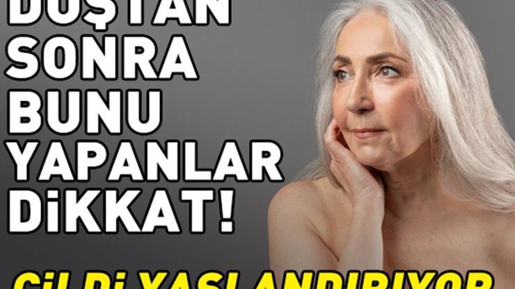 Duştan Sonra Bunu Yapanlar Dikkat Cildi Yaşlandırıyor