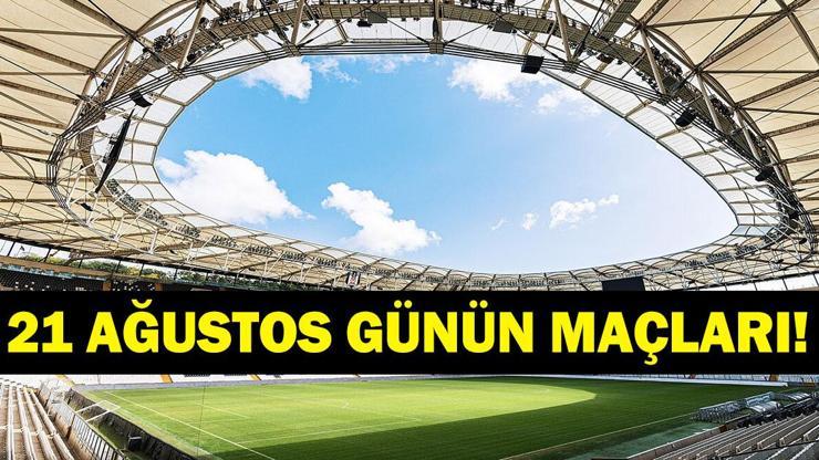  Bugün Kimlerin Maçlar Var? Bugünkü Maçlar Neler? İşte 21 Ağustos Günün Maçları
